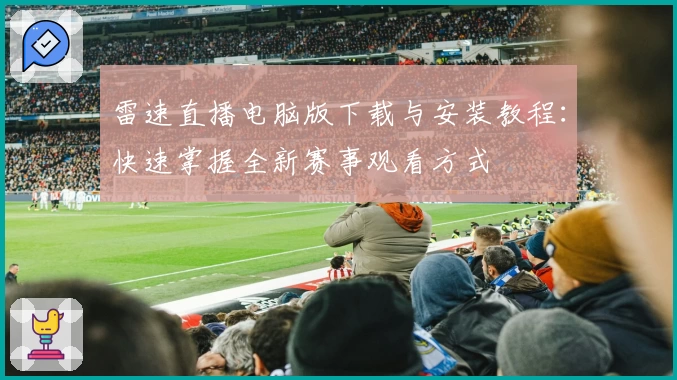 雷速直播电脑版下载与安装教程：快速掌握全新赛事观看方式