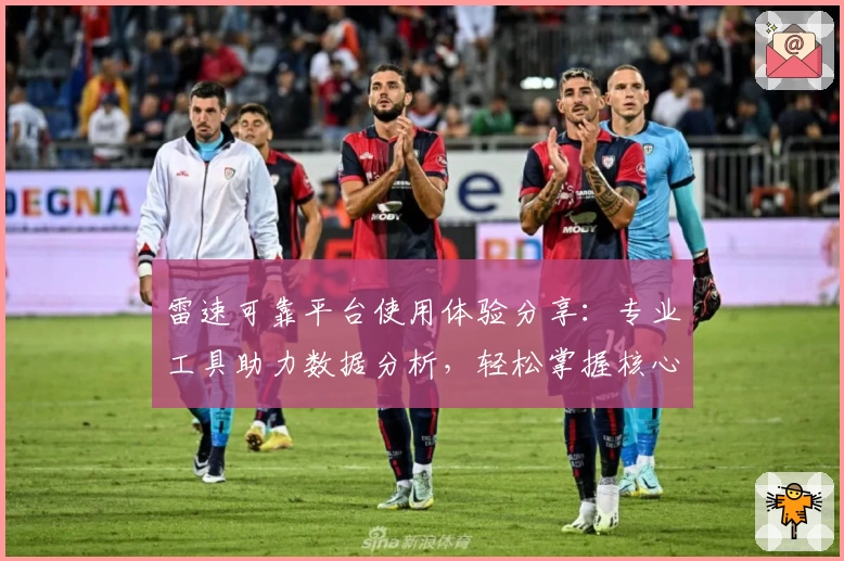 雷速可靠平台使用体验分享:专业工具助力数据分析,轻松掌握核心信息