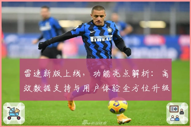 雷速新版上线，功能亮点解析：高效数据支持与用户体验全方位升级
