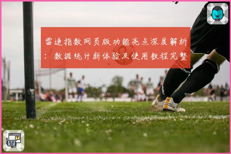 雷速指数网页版功能亮点深度解析：数据统计新体验及使用教程完整指南
