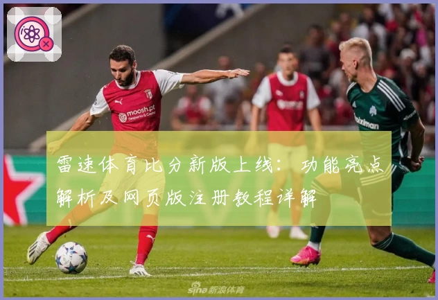 雷速体育比分新版上线：功能亮点解析及网页版注册教程详解