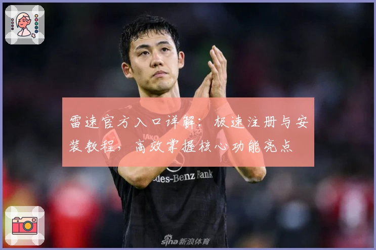 雷速官方入口详解：极速注册与安装教程，高效掌握核心功能亮点