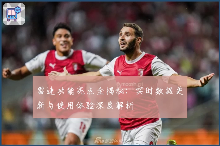 雷速功能亮点全揭秘：实时数据更新与使用体验深度解析