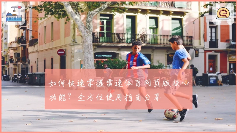 如何快速掌握雷速体育网页版核心功能？全方位使用指南分享