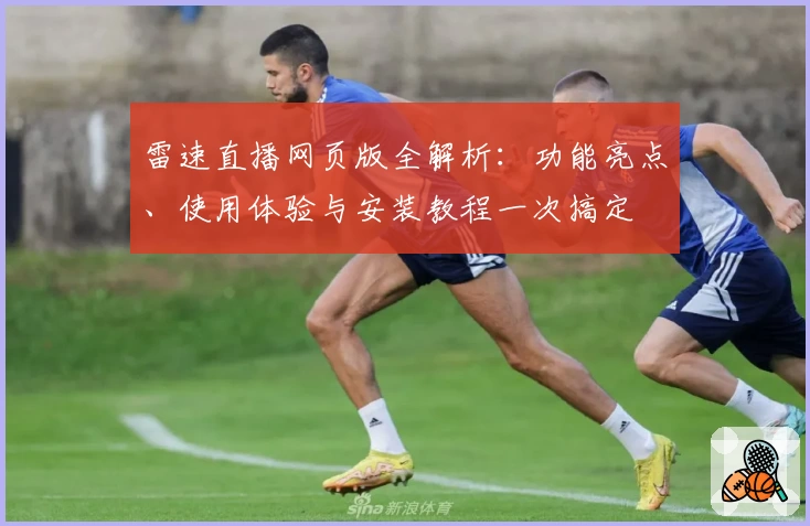 雷速直播网页版全解析：功能亮点、使用体验与安装教程一次搞定