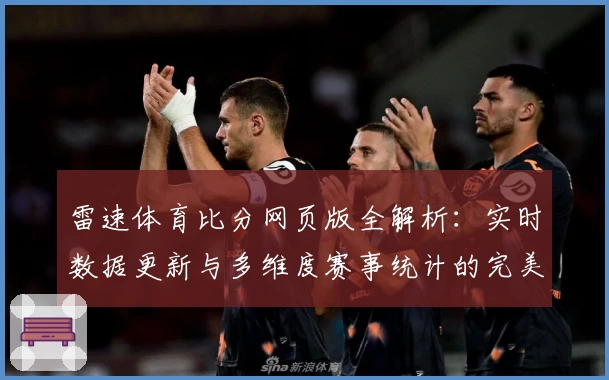 雷速体育比分网页版全解析:实时数据更新与多维度赛事统计的完美结合