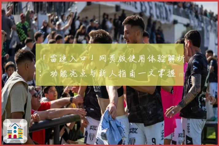 「雷速入口」网页版使用体验解析：功能亮点与新人指南一文掌握