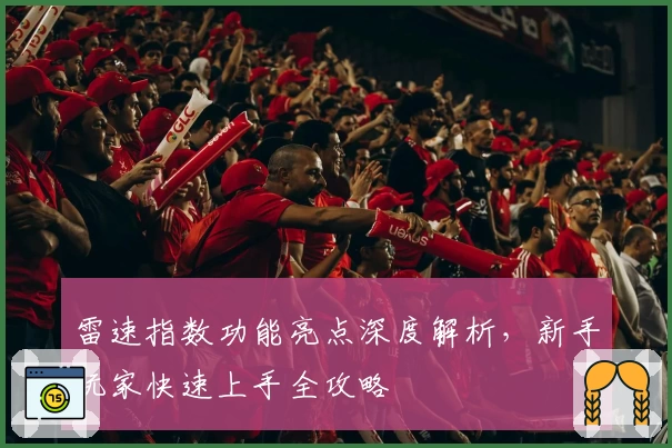 雷速指数功能亮点深度解析，新手玩家快速上手全攻略