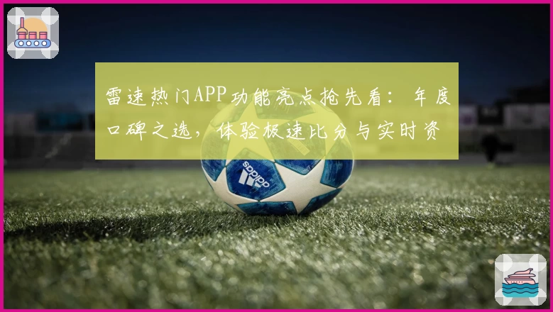雷速热门APP功能亮点抢先看：年度口碑之选，体验极速比分与实时资讯的魅力