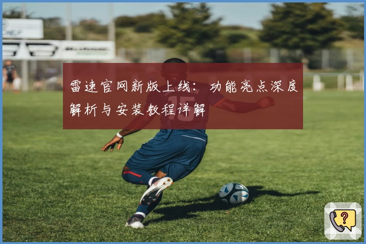 雷速官网新版上线：功能亮点深度解析与安装教程详解