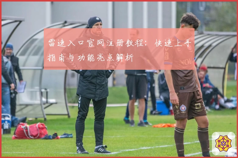 雷速入口官网注册教程:快速上手指南与功能亮点解析