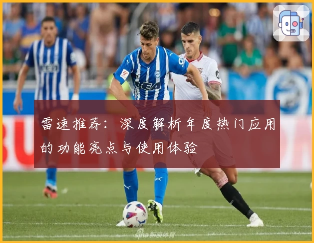 雷速推荐：深度解析年度热门应用的功能亮点与使用体验