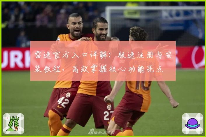 雷速官方入口详解:极速注册与安装教程,高效掌握核心功能亮点