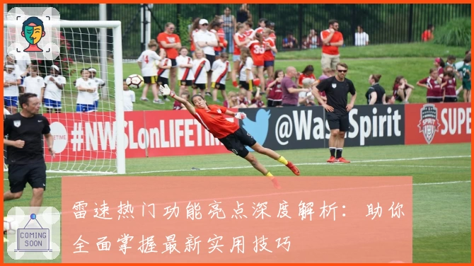 雷速热门功能亮点深度解析：助你全面掌握最新实用技巧