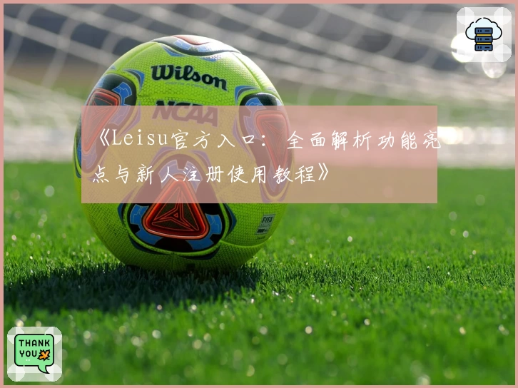 《Leisu官方入口：全面解析功能亮点与新人注册使用教程》