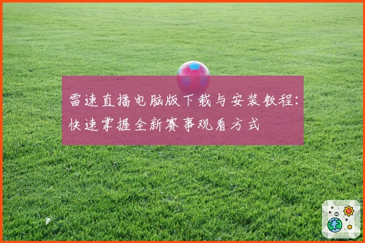 雷速直播电脑版下载与安装教程：快速掌握全新赛事观看方式