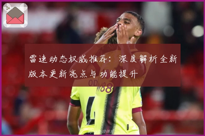 雷速动态权威推荐：深度解析全新版本更新亮点与功能提升