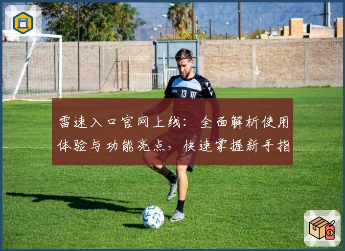 雷速入口官网上线：全面解析使用体验与功能亮点，快速掌握新手指南