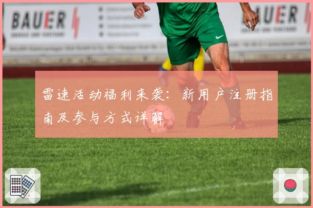 雷速活动福利来袭：新用户注册指南及参与方式详解