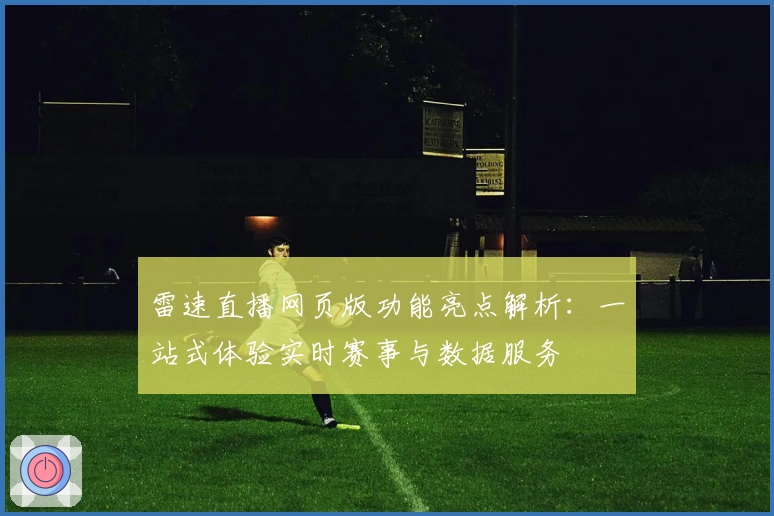 雷速直播网页版功能亮点解析：一站式体验实时赛事与数据服务