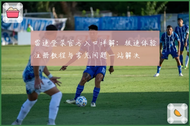 雷速登录官方入口详解：极速体验注册教程与常见问题一站解决