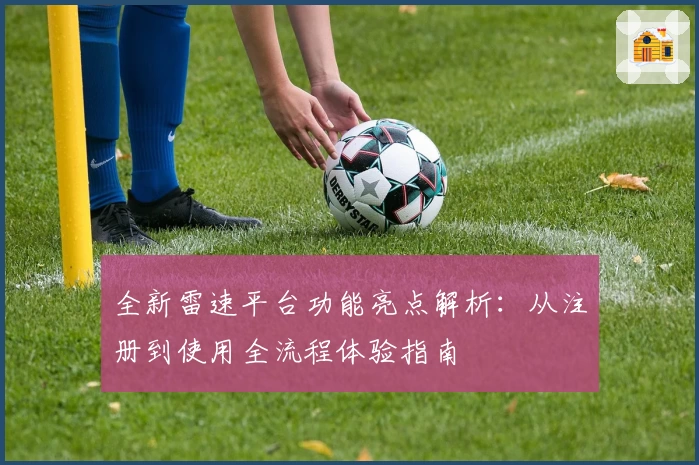 全新雷速平台功能亮点解析：从注册到使用全流程体验指南