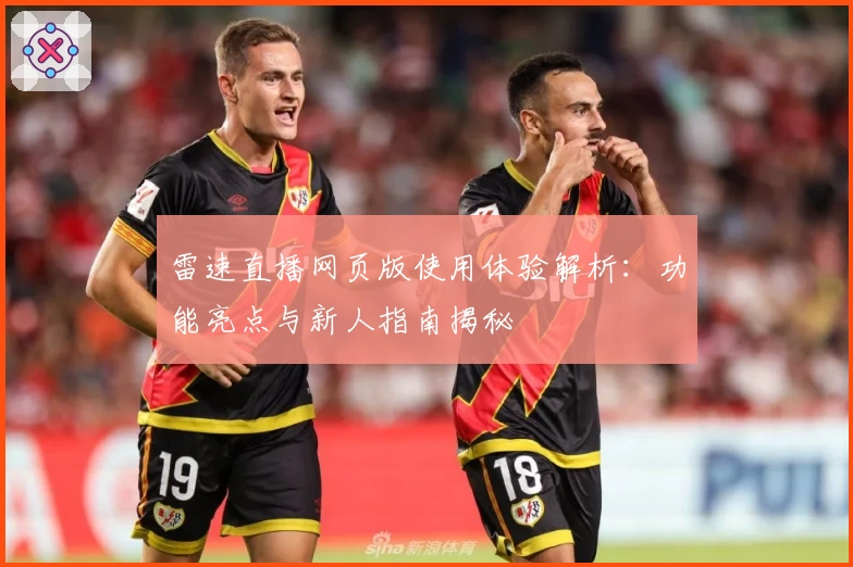 雷速直播网页版使用体验解析：功能亮点与新人指南揭秘