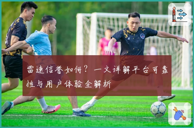雷速信誉如何？一文详解平台可靠性与用户体验全解析
