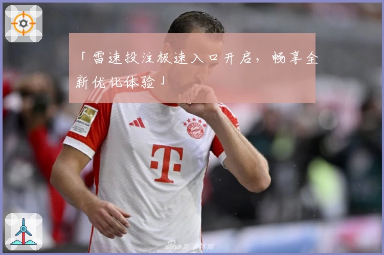 「雷速投注极速入口开启，畅享全新优化体验」