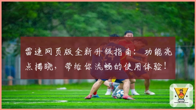 雷速网页版全新升级指南：功能亮点揭晓，带给你流畅的使用体验！