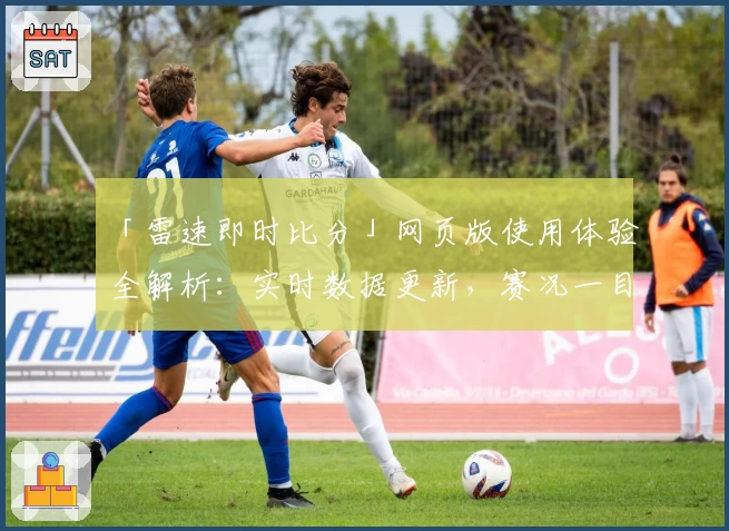 「雷速即时比分」网页版使用体验全解析:实时数据更新,赛况一目了然!