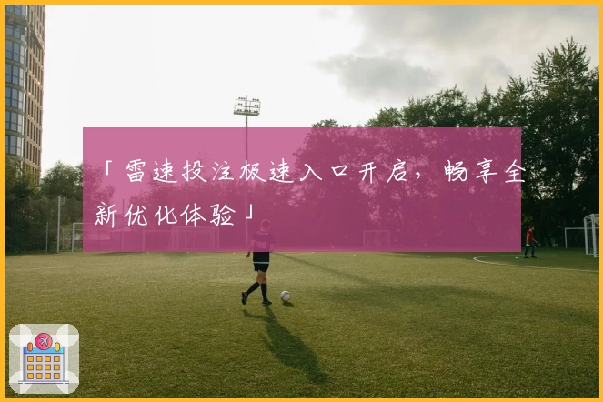 「雷速投注极速入口开启,畅享全新优化体验」