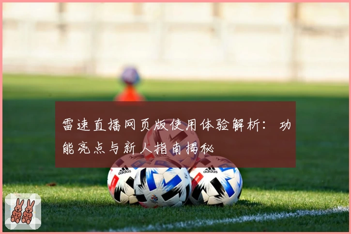 雷速直播网页版使用体验解析：功能亮点与新人指南揭秘