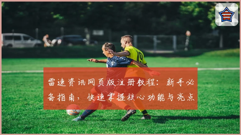 雷速资讯网页版注册教程：新手必备指南，快速掌握核心功能与亮点