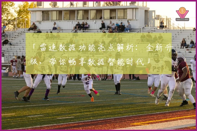「雷速数据功能亮点解析：全新升级，带你畅享数据智能时代」