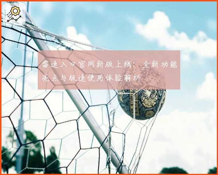 雷速入口官网新版上线：全新功能亮点与极速使用体验解析
