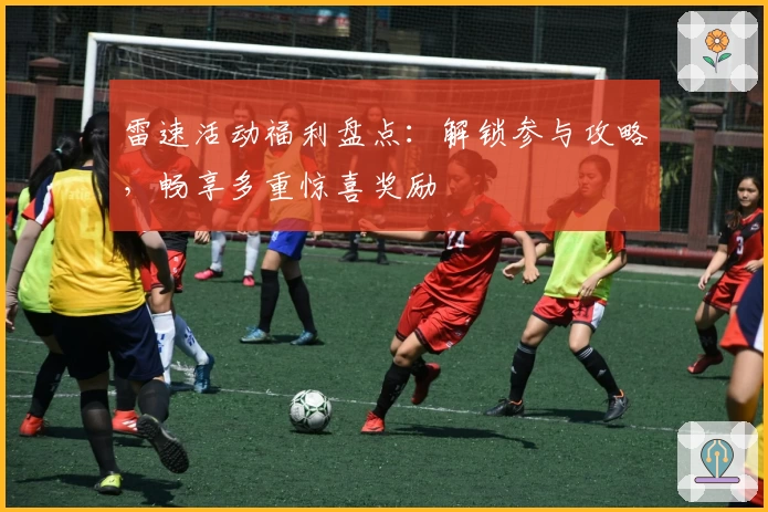 雷速活动福利盘点：解锁参与攻略，畅享多重惊喜奖励