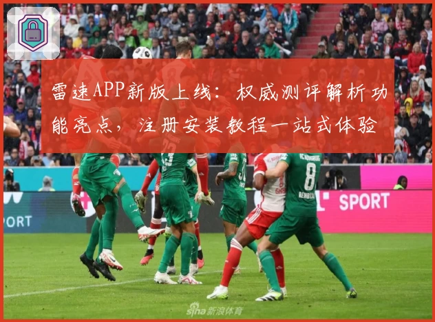雷速APP新版上线：权威测评解析功能亮点，注册安装教程一站式体验
