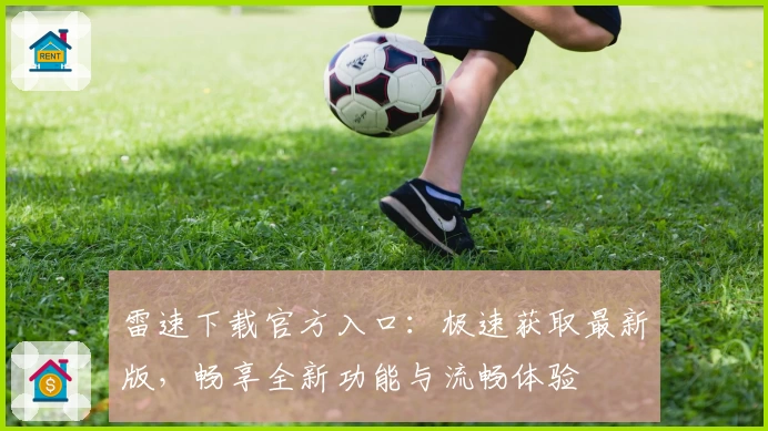 雷速下载官方入口:极速获取最新版,畅享全新功能与流畅体验