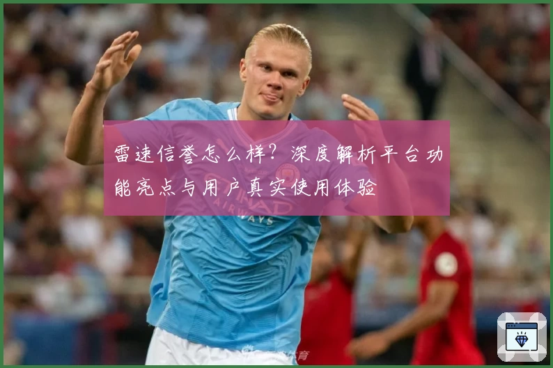 雷速信誉怎么样？深度解析平台功能亮点与用户真实使用体验