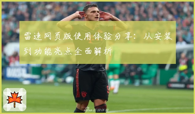 雷速网页版使用体验分享：从安装到功能亮点全面解析