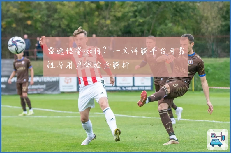 雷速信誉如何？一文详解平台可靠性与用户体验全解析