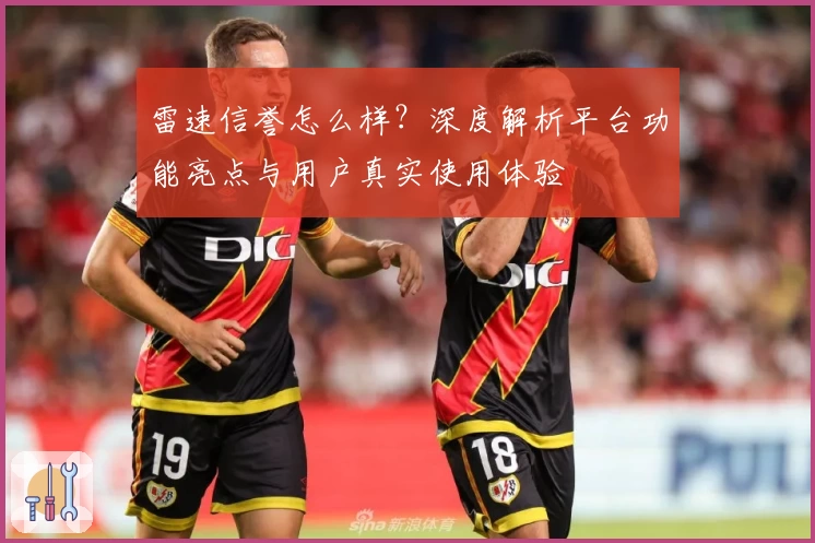 雷速信誉怎么样？深度解析平台功能亮点与用户真实使用体验
