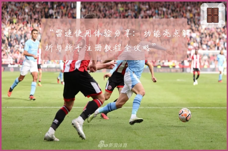 “雷速使用体验分享：功能亮点解析与新手注册教程全攻略”