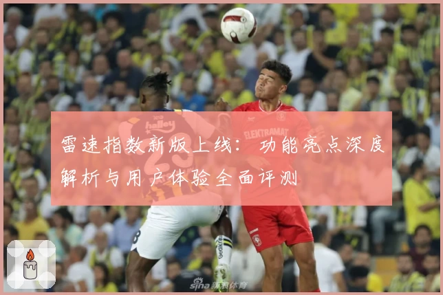 雷速指数新版上线：功能亮点深度解析与用户体验全面评测