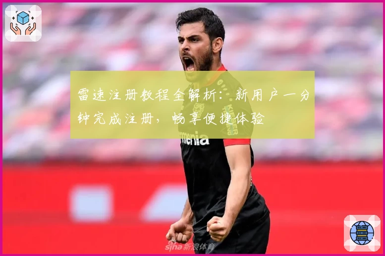 雷速注册教程全解析：新用户一分钟完成注册，畅享便捷体验