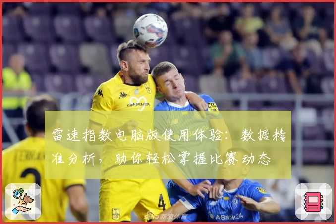 雷速指数电脑版使用体验：数据精准分析，助你轻松掌握比赛动态