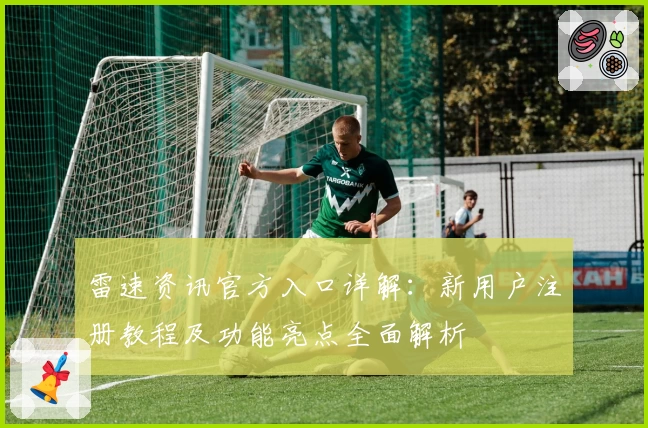 雷速资讯官方入口详解：新用户注册教程及功能亮点全面解析