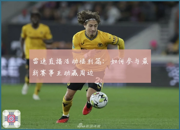 雷速直播活动福利篇：如何参与最新赛事互动赢周边