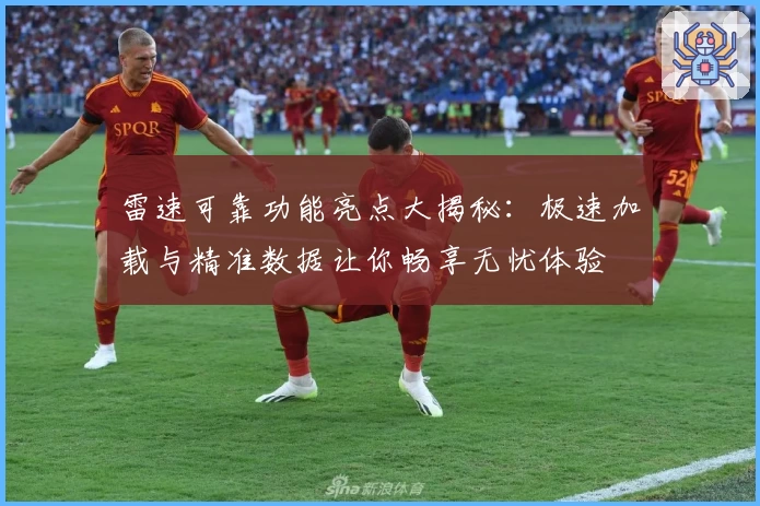 雷速可靠功能亮点大揭秘：极速加载与精准数据让你畅享无忧体验